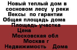 Новый теплый дом в сосновом лесу, у реки Вексы, по гарантии › Общая площадь дома ­ 80 › Площадь участка ­ 8 › Цена ­ 1 600 000 - Московская обл., Москва г. Недвижимость » Дома, коттеджи, дачи продажа   . Московская обл.